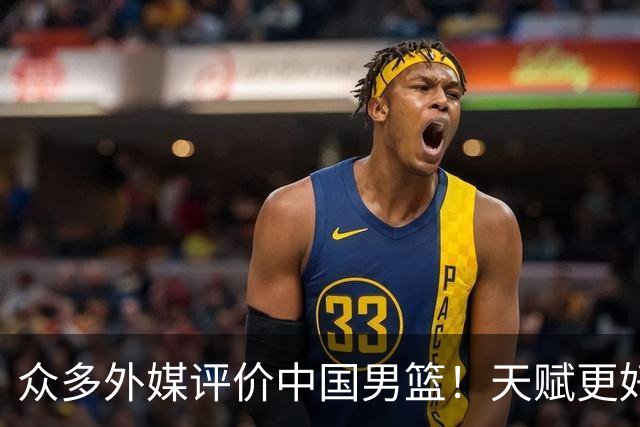 众多外媒评价中国男篮！天赋更好，打法却过时